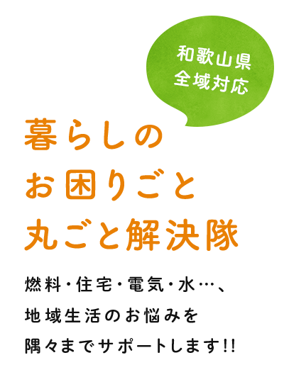 暮らしのお困りごと丸ごと解決隊　燃料・住宅・電気・水…、地域生活のお悩みを隅々までサポートします