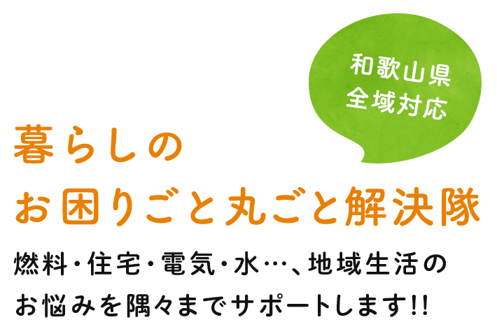 暮らしのお困りごと丸ごと解決隊　燃料・住宅・電気・水…、地域生活のお悩みを隅々までサポートします