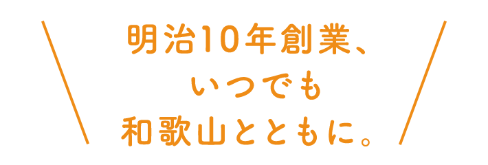 明治10年創業、いつでも和歌山と共に。